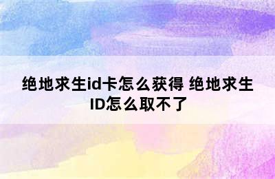 绝地求生id卡怎么获得 绝地求生ID怎么取不了